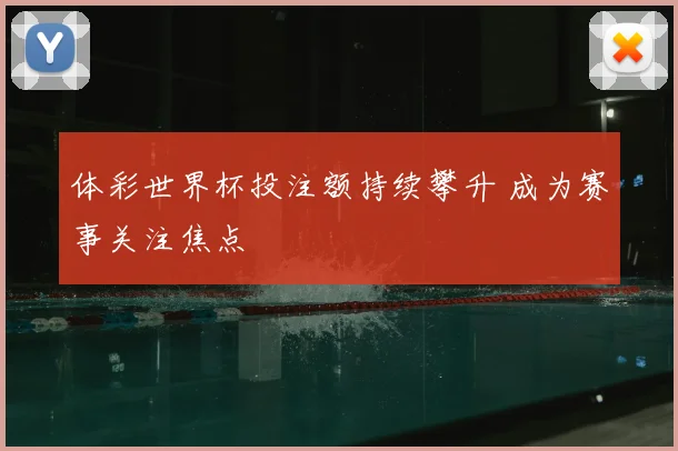 体彩世界杯投注额持续攀升 成为赛事关注焦点