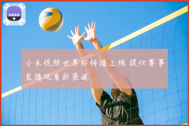 小米视频世界杯转播上线 提供赛事直播观看新渠道