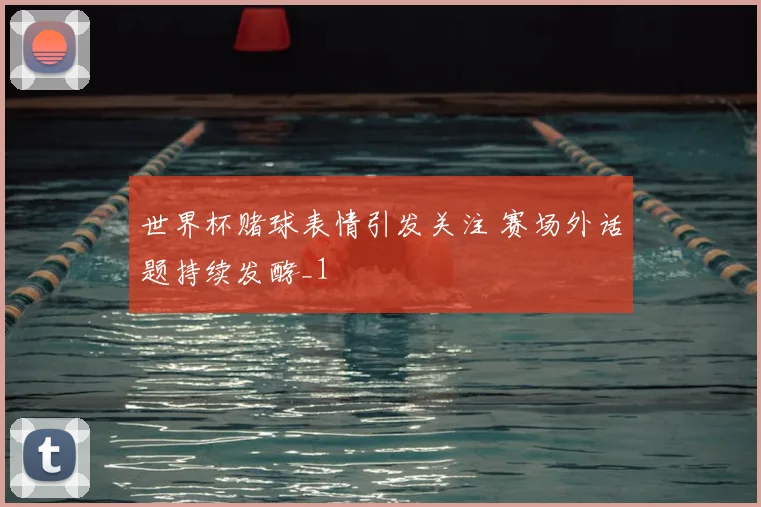 世界杯赌球表情引发关注 赛场外话题持续发酵_1