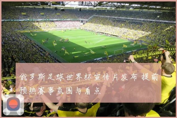 俄罗斯足球世界杯宣传片发布 提前预热赛事氛围与看点