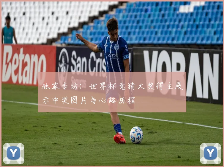 独家专访：世界杯竞猜大奖得主展示中奖图片与心路历程