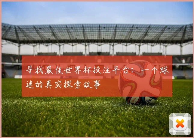 寻找最佳世界杯投注平台：一个球迷的真实探索故事