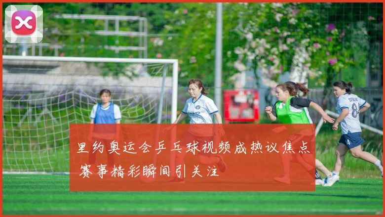 里约奥运会乒乓球视频成热议焦点 赛事精彩瞬间引关注