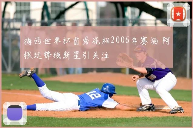 梅西世界杯首秀亮相2006年赛场 阿根廷锋线新星引关注