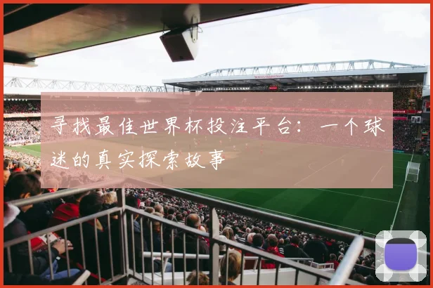 寻找最佳世界杯投注平台：一个球迷的真实探索故事