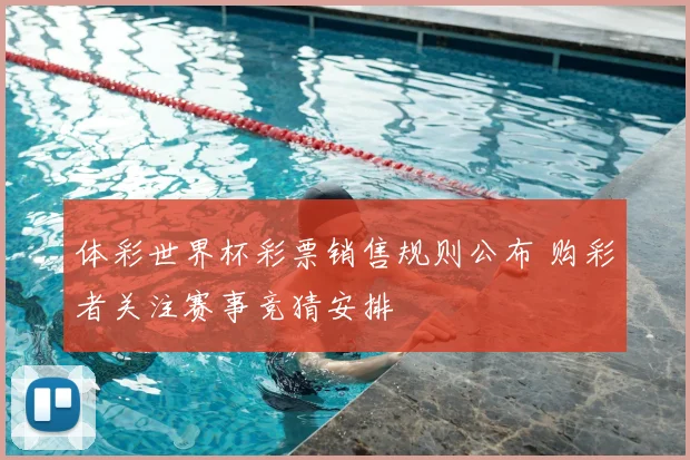 体彩世界杯彩票销售规则公布 购彩者关注赛事竞猜安排