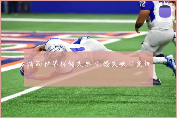 梅西世界杯错失单刀 憾失破门良机