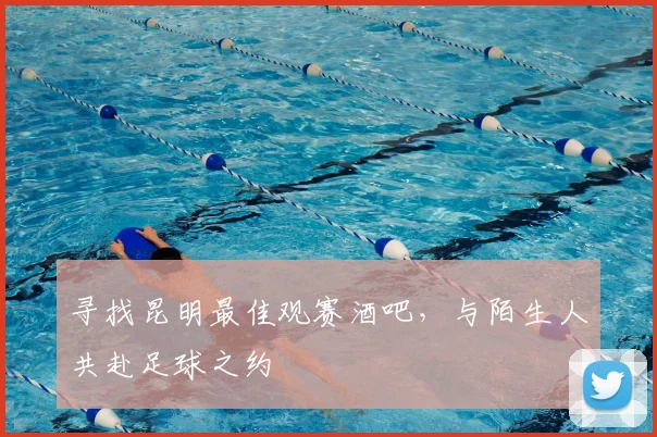 寻找昆明最佳观赛酒吧，与陌生人共赴足球之约