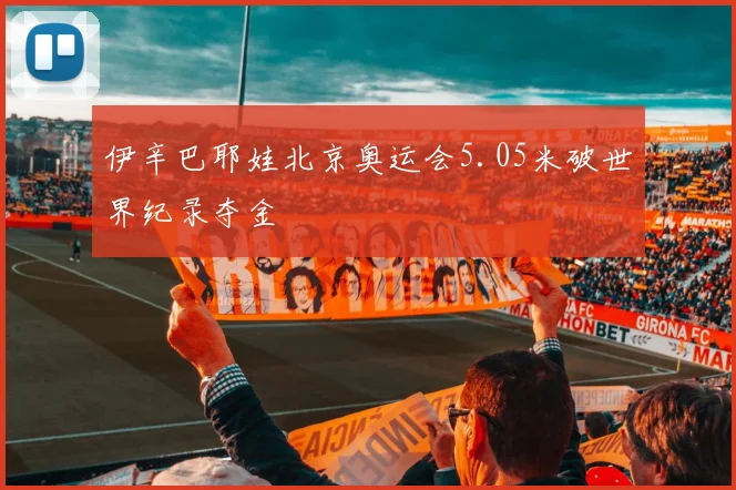 伊辛巴耶娃北京奥运会5.05米破世界纪录夺金