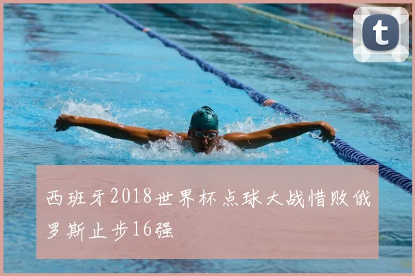 西班牙2018世界杯点球大战惜败俄罗斯止步16强