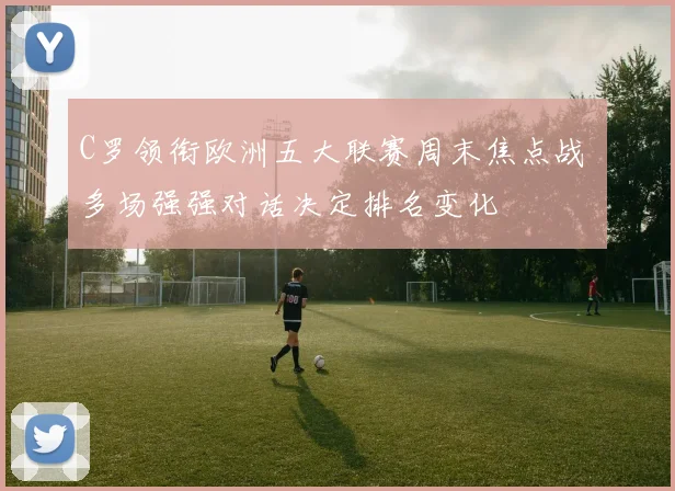 C罗领衔欧洲五大联赛周末焦点战 多场强强对话决定排名变化