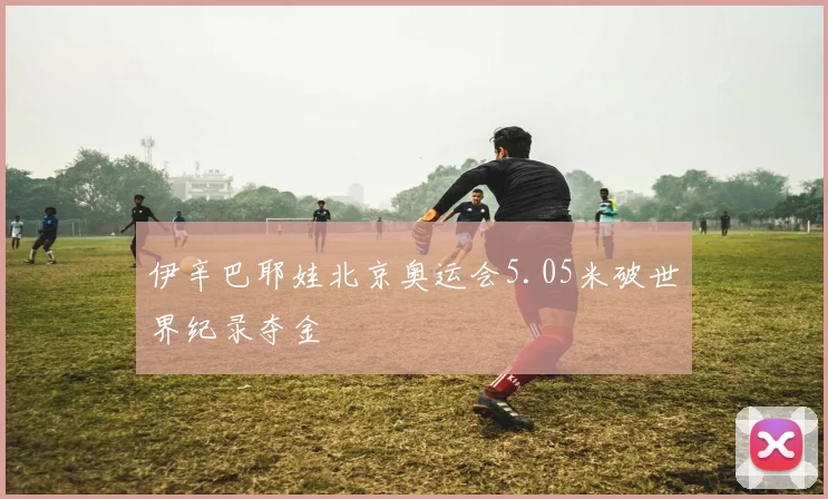 伊辛巴耶娃北京奥运会5.05米破世界纪录夺金