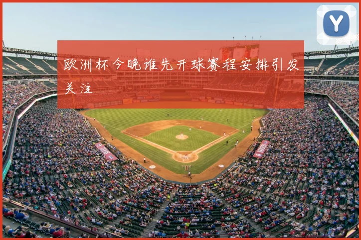 欧洲杯今晚谁先开球赛程安排引发关注