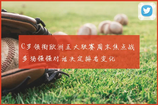 C罗领衔欧洲五大联赛周末焦点战 多场强强对话决定排名变化